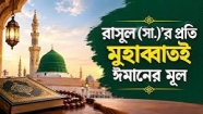 রাসূল (সা.)’র প্রতি মুহাব্বাতই ঈমানের মূল!